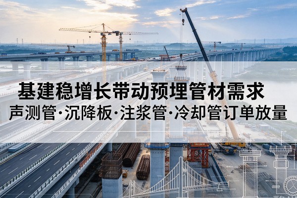 天水基建稳增长带动预埋监测管材需求，声测管、沉降板、注浆管订单持续放量